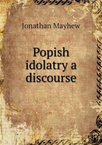 Cover image for Popish idolatry a discourse