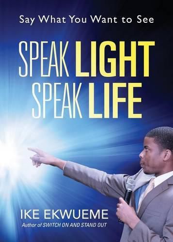 Cover image for Speak Light Speak Life: Say What You Want To See