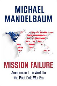 Cover image for Mission Failure: America and the World in the Post-Cold War Era