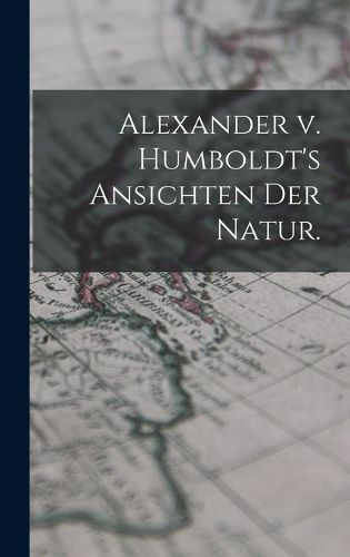 Cover image for Alexander v. Humboldt's Ansichten der Natur.