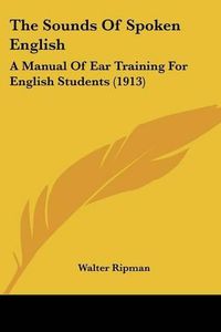 Cover image for The Sounds of Spoken English: A Manual of Ear Training for English Students (1913)