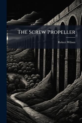 Cover image for The Screw Propeller: Who Invented It? with Illustrations