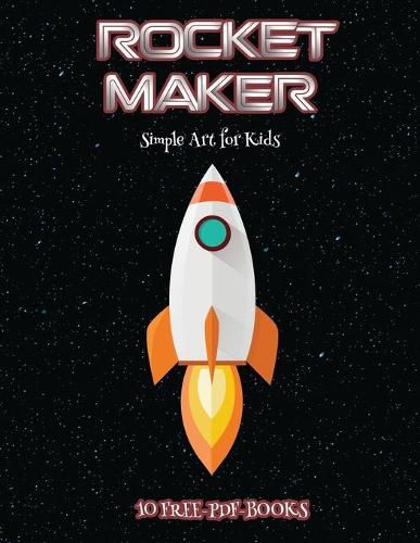 Cover image for Simple Art for Kids (Rocket Maker): Make your own rockets using cut and paste. This book comes with collection of downloadable PDF books that will help your child make an excellent start to his/her education.