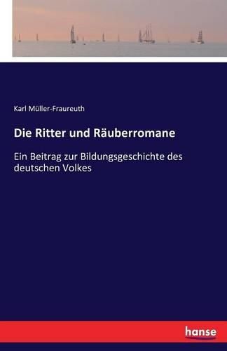 Die Ritter und Rauberromane: Ein Beitrag zur Bildungsgeschichte des deutschen Volkes