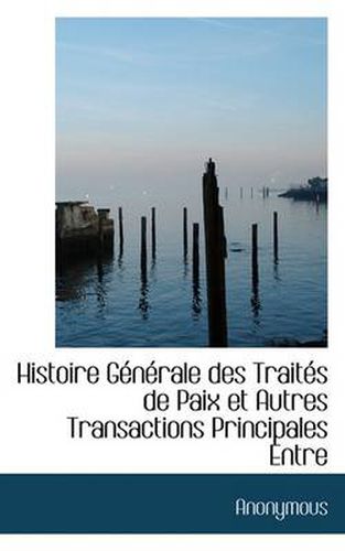 Cover image for Histoire G N Rale Des Trait?'s de Paix Et Autres Transactions Principales Entre