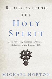 Cover image for Rediscovering the Holy Spirit: God's Perfecting Presence in Creation, Redemption, and Everyday Life