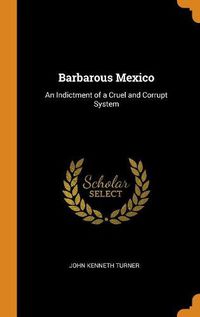 Cover image for Barbarous Mexico: An Indictment of a Cruel and Corrupt System