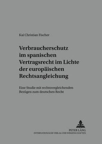 Cover image for Verbraucherschutz Im Spanischen Vertragsrecht Im Lichte Der Europaeischen Rechtsangleichung: Eine Studie Mit Rechtsvergleichenden Bezuegen Zum Deutschen Recht