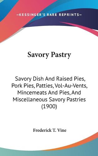 Cover image for Savory Pastry: Savory Dish and Raised Pies, Pork Pies, Patties, Vol-Au-Vents, Mincemeats and Pies, and Miscellaneous Savory Pastries (1900)