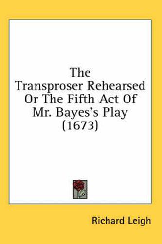 Cover image for The Transproser Rehearsed or the Fifth Act of Mr. Bayes's Play (1673)