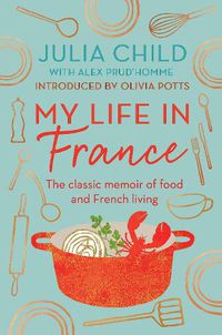 Cover image for My Life in France: 'exuberant, affectionate and boundlessly charming' New York Times: The Life Story of Julia Child