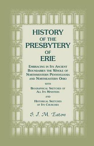 Cover image for History of the Presbytery of Erie, Embracing in Its Ancient Boundaries the Whole of Northwestern Pennsylvania and Northeastern Ohio