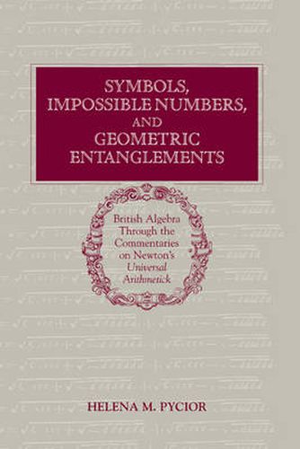 Cover image for Symbols, Impossible Numbers, and Geometric Entanglements: British Algebra through the Commentaries on Newton's Universal Arithmetick