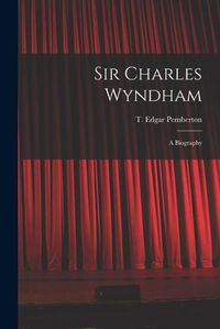 Cover image for Sir Charles Wyndham: a Biography