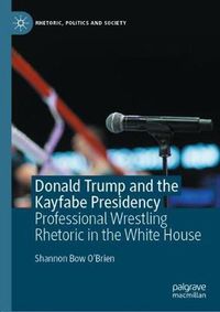 Cover image for Donald Trump and the Kayfabe Presidency: Professional Wrestling Rhetoric in the White House