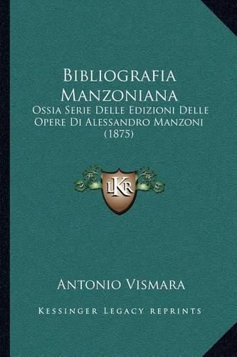 Bibliografia Manzoniana: Ossia Serie Delle Edizioni Delle Opere Di Alessandro Manzoni (1875)