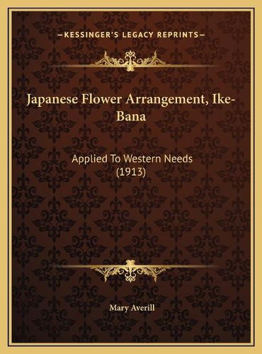 Cover image for Japanese Flower Arrangement, Ike-Bana: Applied to Western Needs (1913)