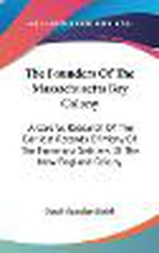 The Founders of the Massachusetts Bay Colony: A Careful Research of the Earliest Records of Many of the Foremost Settlers of the New England Colony