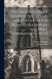 Cover image for The Order of Daily Service, the Litany, and Order of the Administration of the Holy Communion, With