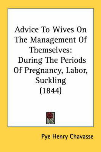 Cover image for Advice to Wives on the Management of Themselves: During the Periods of Pregnancy, Labor, Suckling (1844)