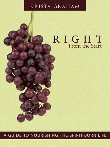 Cover image for Right From the Start: A Guide to Nourishing the Spirit-Born Life