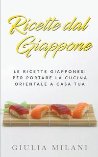 Cover image for Ricette dal Giappone: Le ricette giapponesi per portare la cucina orientale a casa tua