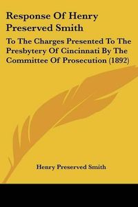 Cover image for Response of Henry Preserved Smith: To the Charges Presented to the Presbytery of Cincinnati by the Committee of Prosecution (1892)