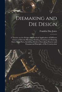 Cover image for Diemaking and Die Design; a Treatise on the Design and Practical Application of Different Classes of Dies for Blanking, Bending, Forming and Drawing Sheet-metal Parts, Including Modern Diemaking Practice and Funamental Principles of Die Construction