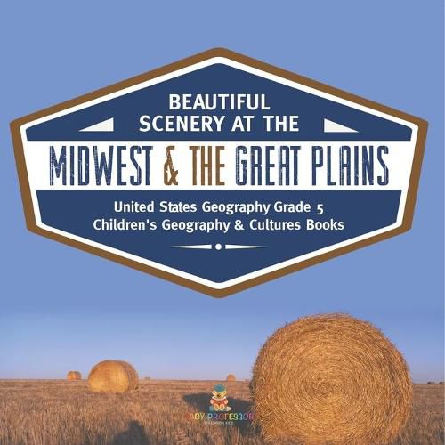 Cover image for Beautiful Scenery at the Midwest & the Great Plains United States Geography Grade 5 Children's Geography & Cultures Books