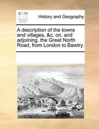 Cover image for A Description of the Towns and Villages, &C. On, and Adjoining, the Great North Road, from London to Bawtry.
