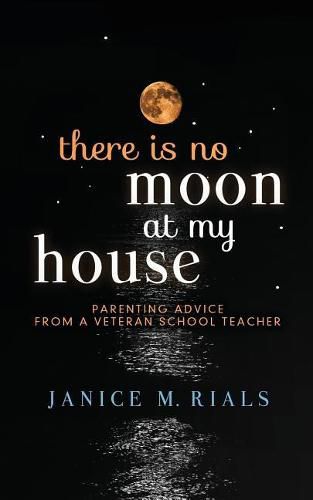 Cover image for There Is No Moon at My House: Parenting Advice from a Veteran School Teacher