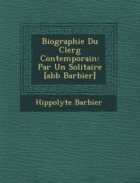 Cover image for Biographie Du Clerg Contemporain: Par Un Solitaire [Abb Barbier]