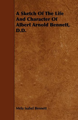 Cover image for A Sketch Of The Life And Character Of Albert Arnold Bennett, D.D.