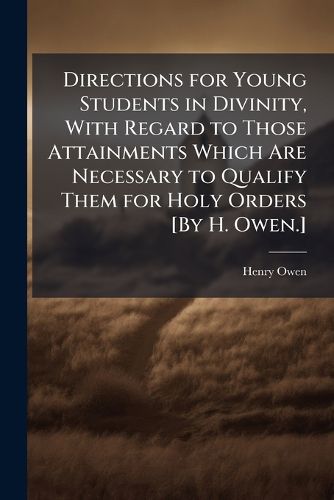 Cover image for Directions for Young Students in Divinity, with Regard to Those Attainments Which Are Necessary to Qualify Them for Holy Orders [By H. Owen.].