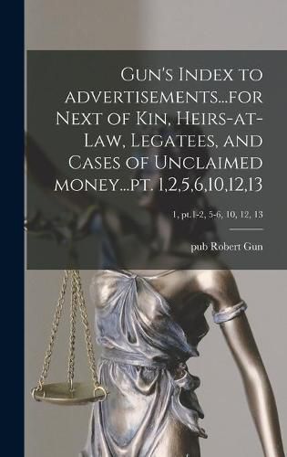 Cover image for Gun's Index to Advertisements...for Next of Kin, Heirs-at-law, Legatees, and Cases of Unclaimed Money...pt. 1,2,5,6,10,12,13; 1, pt.1-2, 5-6, 10, 12, 13