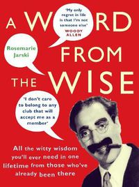 Cover image for A Word from the Wise: All the Witty Wisdom You'll Ever Need in One Lifetime from Those Who've Already Been There