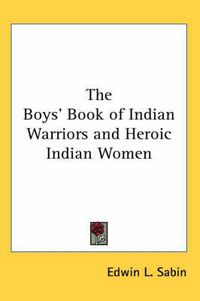 Cover image for The Boys' Book of Indian Warriors and Heroic Indian Women