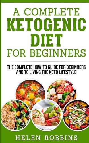 Cover image for A Complete Ketogenic Diet for Beginners: The Complete HOW-TO Guide For Beginners And To Living The Keto Lifestyle