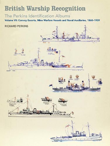 Cover image for British Warship Recognition: The Perkins Identification Albums: Volume VII: Convoy Escorts, Mine Warfare Vessels and Naval Auxiliaries, 1860-1939