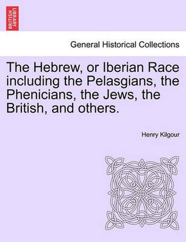 The Hebrew, or Iberian Race Including the Pelasgians, the Phenicians, the Jews, the British, and Others.