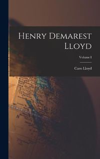 Cover image for Henry Demarest Lloyd; Volume I