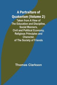 Cover image for A Portraiture of Quakerism (Volume 2); Taken from a View of the Education and Discipline, Social Manners, Civil and Political Economy, Religious Principles and Character, of the Society of Friends