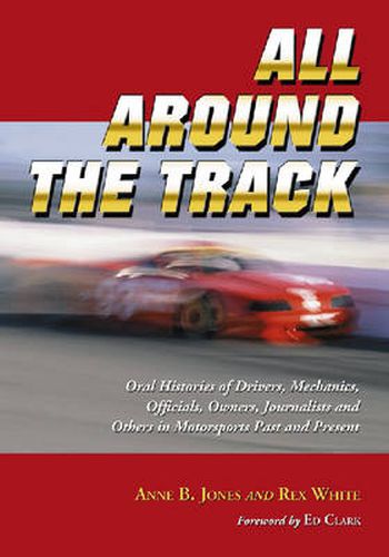 All Around the Track: Oral Histories of Drivers, Mechanics, Officials, Owners, Journalists and Others in Motorsports Past and Present