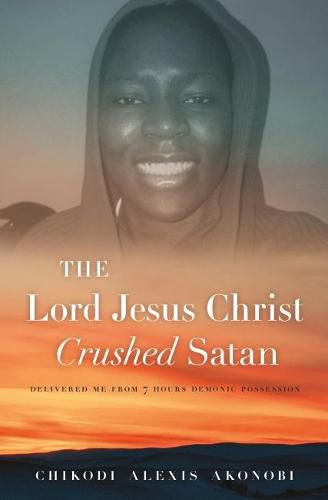 Cover image for The Lord Jesus Christ Crushed Satan.: Delivered me from 7 hours  demonic possession