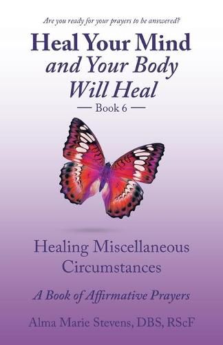 Heal Your Mind and Your Body Will Heal Book 6: Healing Miscellaneous Circumstances a Book of Affirmative Prayers