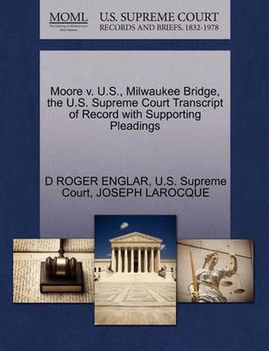 Cover image for Moore V. U.S., Milwaukee Bridge, the U.S. Supreme Court Transcript of Record with Supporting Pleadings