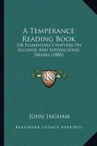 Cover image for A Temperance Reading Book: Or Elementary Chapters on Alcohol and Intoxicating Drinks (1880)