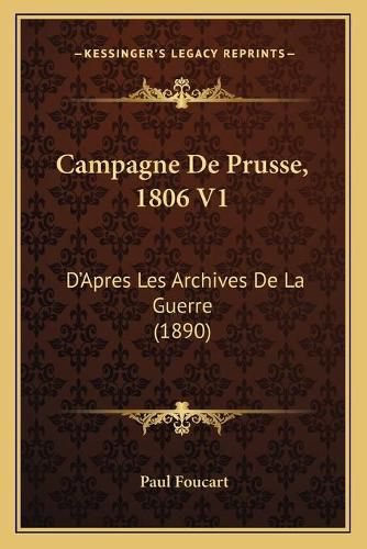 Campagne de Prusse, 1806 V1: D'Apres Les Archives de La Guerre (1890)