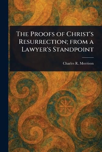 Cover image for The Proofs of Christ's Resurrection; From a Lawyer's Standpoint
