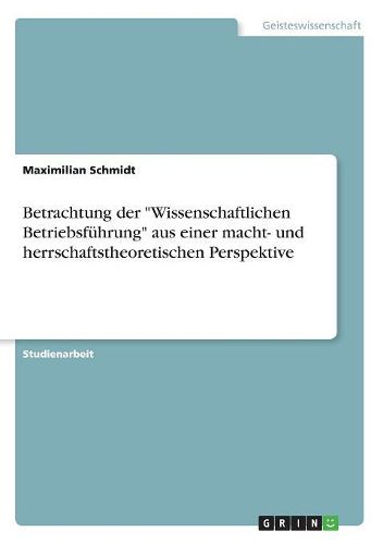 Cover image for Betrachtung der "Wissenschaftlichen Betriebsfuehrung" aus einer macht- und herrschaftstheoretischen Perspektive